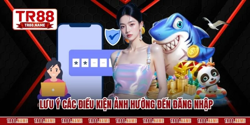 Lưu ý các điều kiện ảnh hướng đến đăng nhập